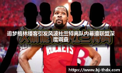 追梦格林播客引发风波杜兰特离队内幕遭联盟深度调查