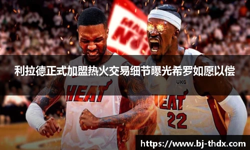 利拉德正式加盟热火交易细节曝光希罗如愿以偿