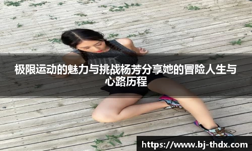 极限运动的魅力与挑战杨芳分享她的冒险人生与心路历程