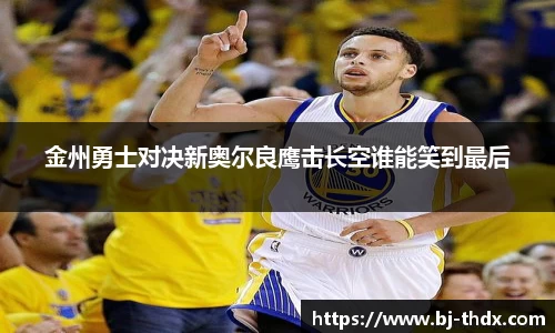 金州勇士对决新奥尔良鹰击长空谁能笑到最后