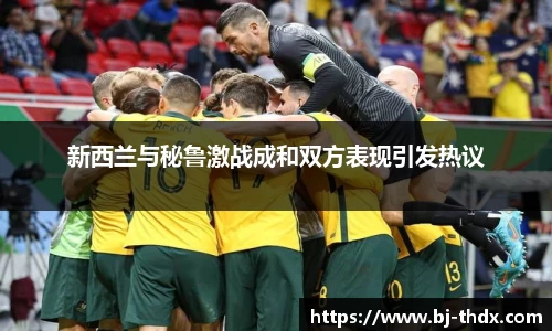 新西兰与秘鲁激战成和双方表现引发热议